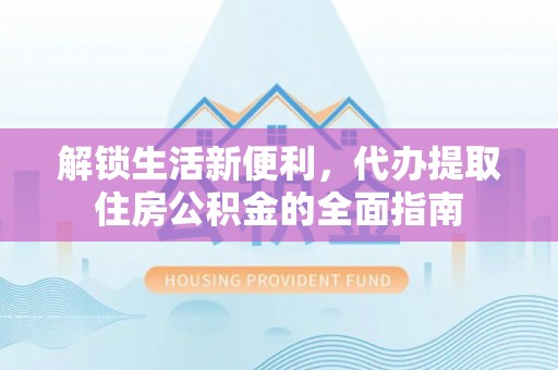 郑州解锁生活新便利，代办提取住房公积金的全面指南