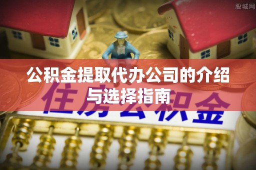 郑州公积金提取代办公司的介绍与选择指南