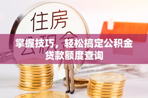 郑州掌握技巧，轻松搞定公积金贷款额度查询