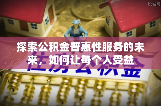郑州探索公积金普惠性服务的未来，如何让每个人受益
