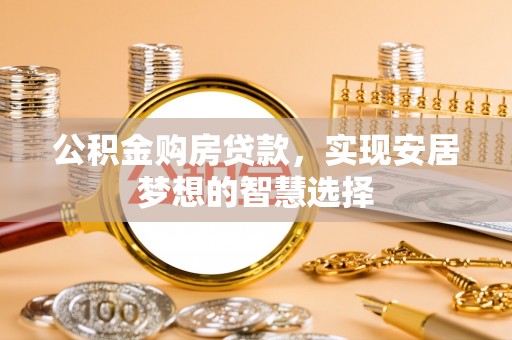 郑州公积金购房贷款，实现安居梦想的智慧选择