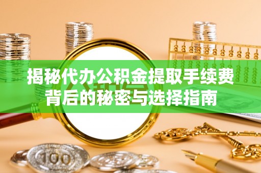 郑州揭秘代办公积金提取手续费背后的秘密与选择指南