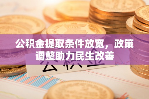 郑州公积金提取条件放宽，政策调整助力民生改善