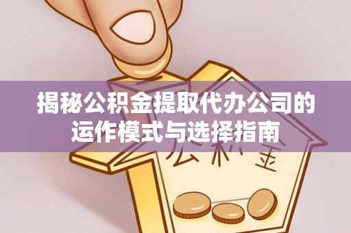 郑州揭秘公积金提取代办公司的运作模式与选择指南