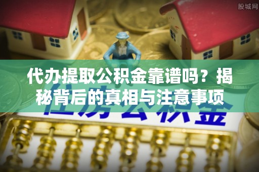 郑州代办提取公积金靠谱吗？揭秘背后的真相与注意事项