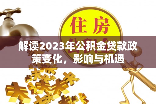 郑州解读2023年公积金贷款政策变化，影响与机遇