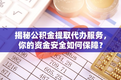 郑州揭秘公积金提取代办服务，你的资金安全如何保障？