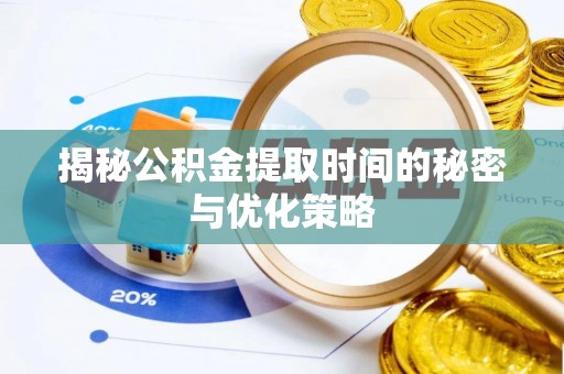 郑州揭秘公积金提取时间的秘密与优化策略