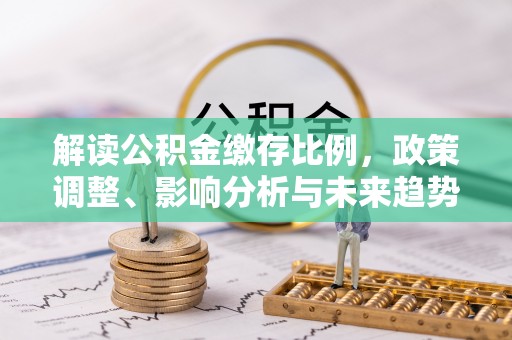 郑州解读公积金缴存比例，政策调整、影响分析与未来趋势