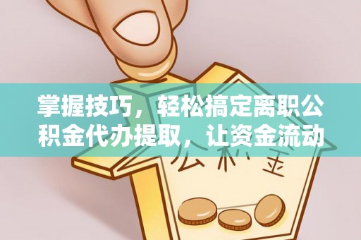 郑州掌握技巧，轻松搞定离职公积金代办提取，让资金流动更便捷