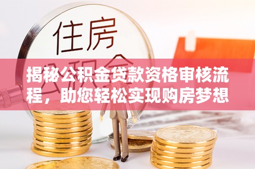 郑州揭秘公积金贷款资格审核流程，助您轻松实现购房梦想