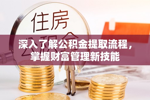 郑州深入了解公积金提取流程，掌握财富管理新技能