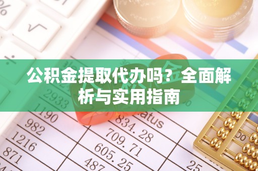 郑州公积金提取代办吗？全面解析与实用指南