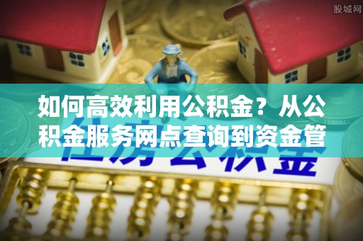 郑州如何高效利用公积金？从公积金服务网点查询到资金管理全攻略