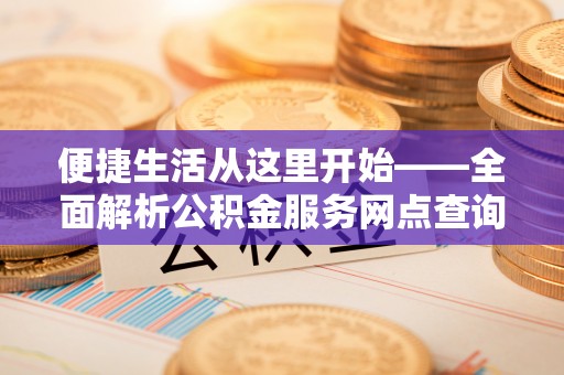 郑州便捷生活从这里开始——全面解析公积金服务网点查询技巧