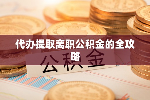 郑州代办提取离职公积金的全攻略
