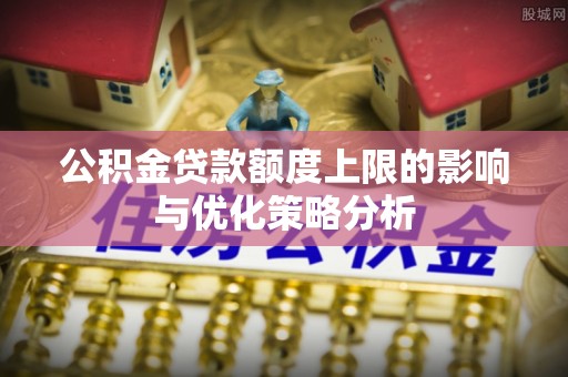 郑州公积金贷款额度上限的影响与优化策略分析