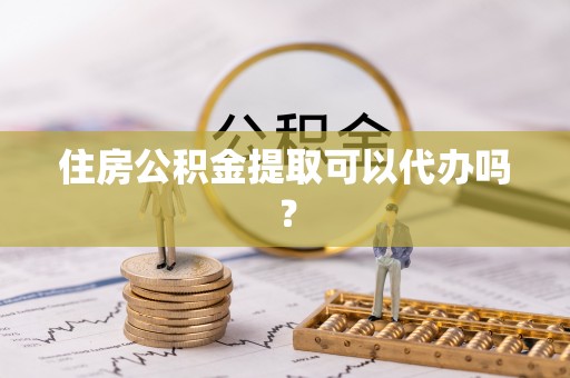 郑州住房公积金提取可以代办吗？
