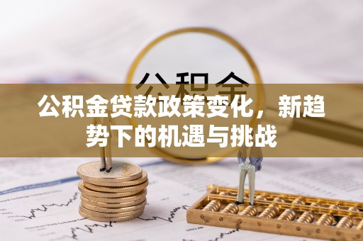 郑州公积金贷款政策变化，新趋势下的机遇与挑战