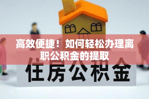 郑州高效便捷！如何轻松办理离职公积金的提取