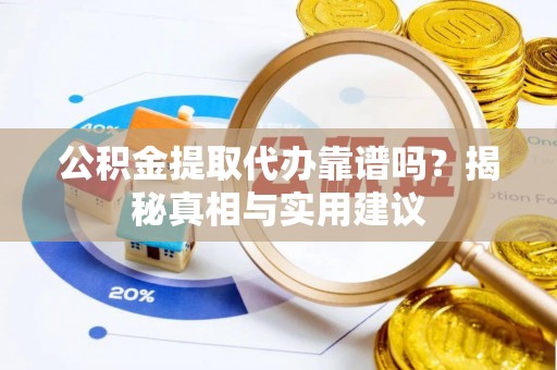 郑州公积金提取代办靠谱吗？揭秘真相与实用建议
