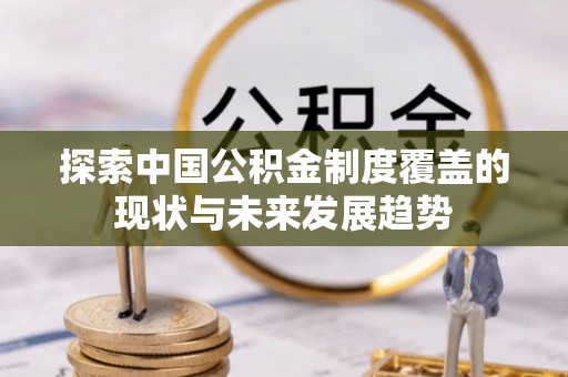 郑州探索中国公积金制度覆盖的现状与未来发展趋势