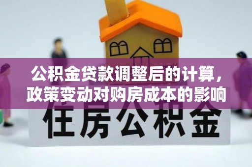郑州公积金贷款调整后的计算，政策变动对购房成本的影响分析