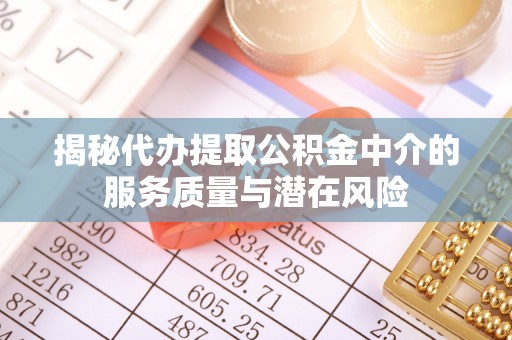 郑州揭秘代办提取公积金中介的服务质量与潜在风险