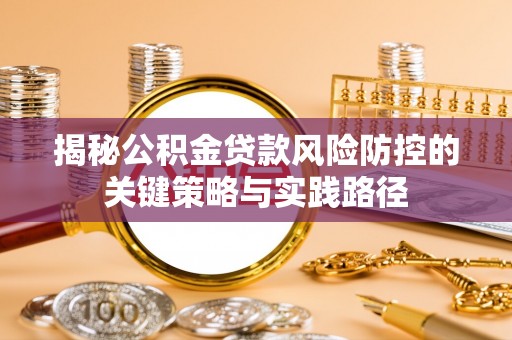 郑州揭秘公积金贷款风险防控的关键策略与实践路径