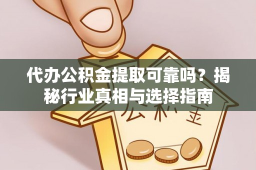 郑州代办公积金提取可靠吗？揭秘行业真相与选择指南