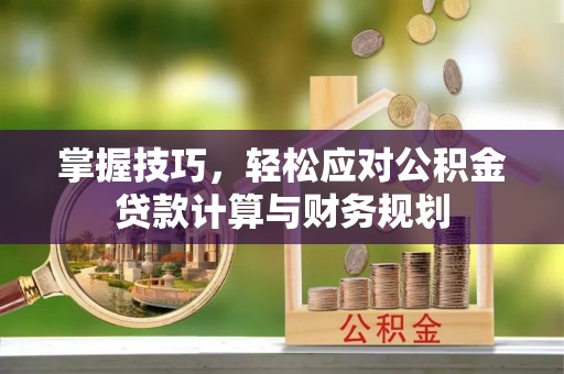 郑州掌握技巧，轻松应对公积金贷款计算与财务规划