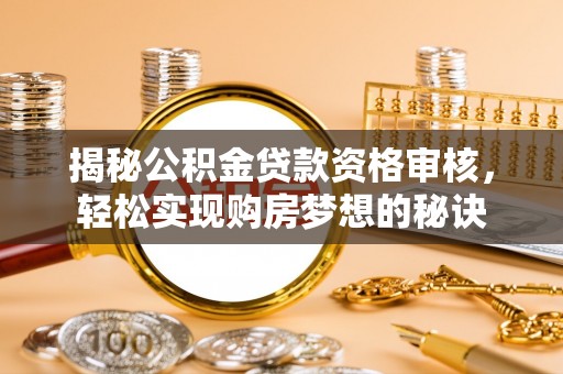 郑州揭秘公积金贷款资格审核，轻松实现购房梦想的秘诀