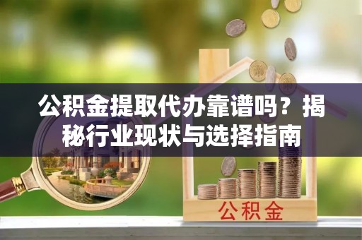 郑州公积金提取代办靠谱吗？揭秘行业现状与选择指南