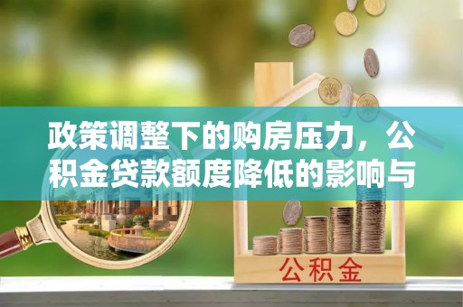郑州政策调整下的购房压力，公积金贷款额度降低的影响与应对策略