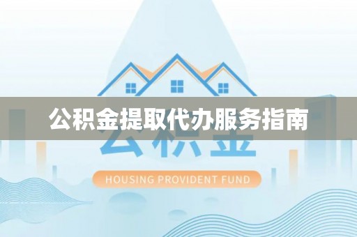 郑州公积金提取代办服务指南
