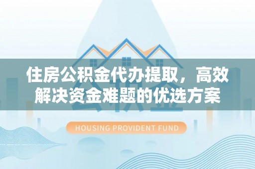 郑州住房公积金代办提取，高效解决资金难题的优选方案