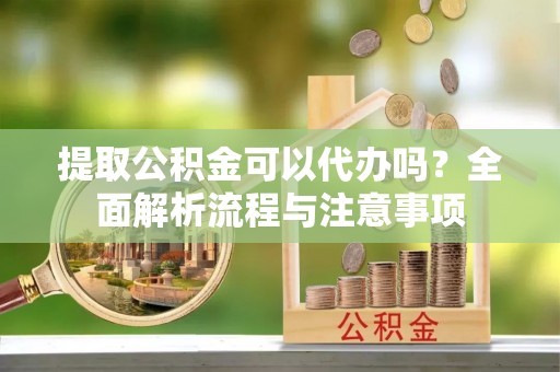 郑州提取公积金可以代办吗？全面解析流程与注意事项