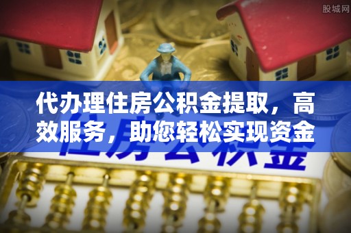 郑州代办理住房公积金提取，高效服务，助您轻松实现资金流转