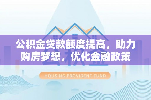 郑州公积金贷款额度提高，助力购房梦想，优化金融政策
