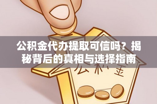郑州公积金代办提取可信吗？揭秘背后的真相与选择指南