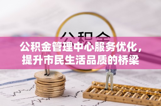 郑州公积金管理中心服务优化，提升市民生活品质的桥梁