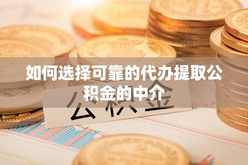 郑州如何选择可靠的代办提取公积金的中介