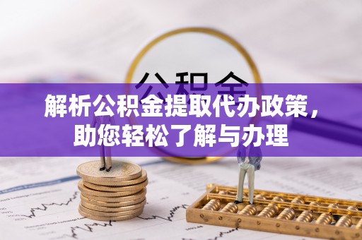 郑州解析公积金提取代办政策，助您轻松了解与办理