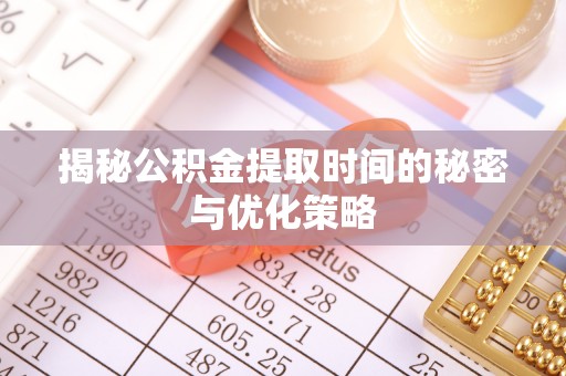 郑州揭秘公积金提取时间的秘密与优化策略