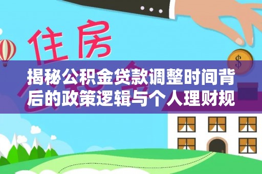 郑州揭秘公积金贷款调整时间背后的政策逻辑与个人理财规划