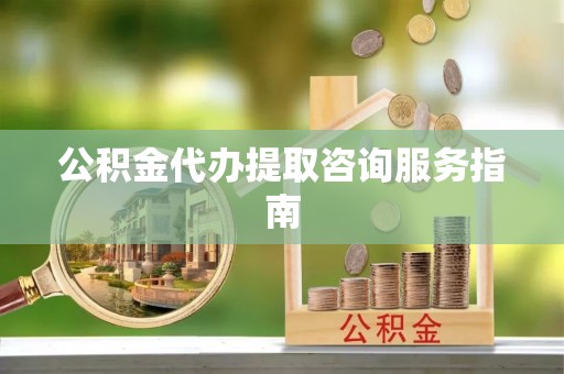 郑州公积金代办提取咨询服务指南