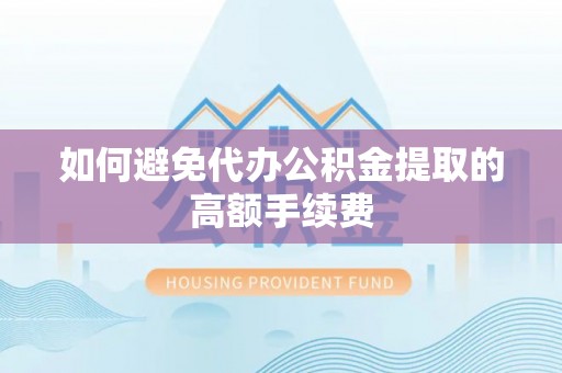 郑州如何避免代办公积金提取的高额手续费