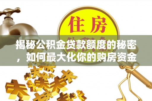 郑州揭秘公积金贷款额度的秘密，如何最大化你的购房资金