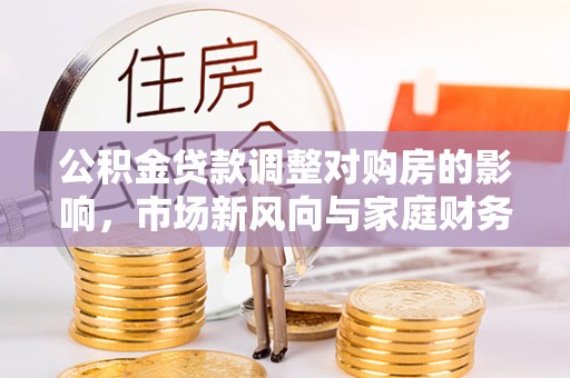 郑州公积金贷款调整对购房的影响，市场新风向与家庭财务规划