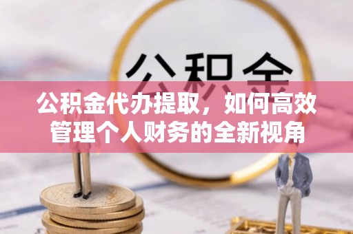 郑州公积金代办提取，如何高效管理个人财务的全新视角